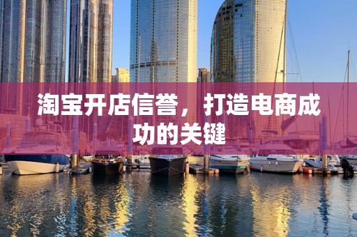 淘宝开店信誉，打造电商成功的关键