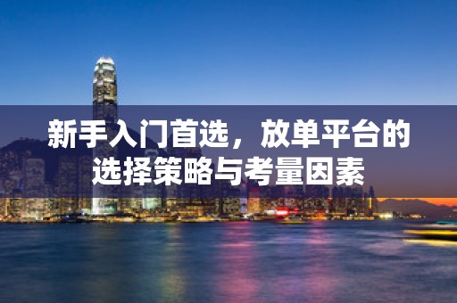 新手入门首选，放单平台的选择策略与考量因素