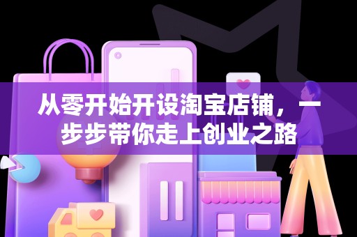 从零开始开设淘宝店铺，一步步带你走上创业之路