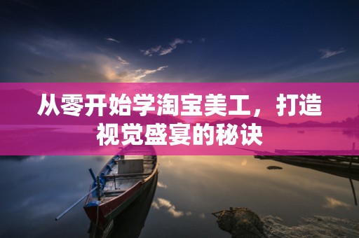 从零开始学淘宝美工，打造视觉盛宴的秘诀