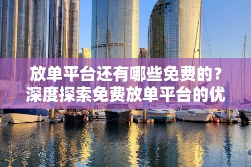放单平台还有哪些免费的？深度探索免费放单平台的优势与价值