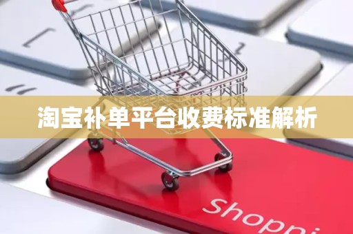 淘宝补单平台收费标准解析