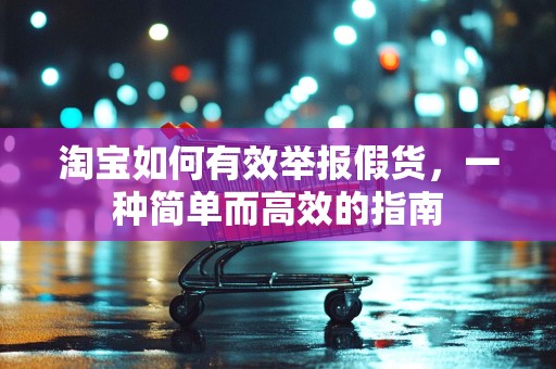 淘宝如何有效举报假货，一种简单而高效的指南