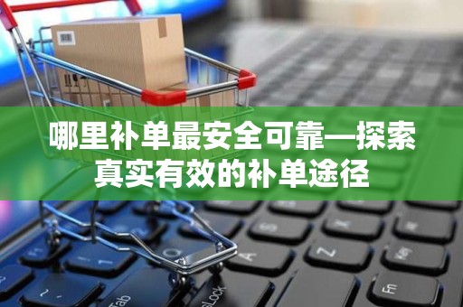 哪里补单最安全可靠—探索真实有效的补单途径