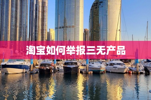 淘宝如何举报三无产品