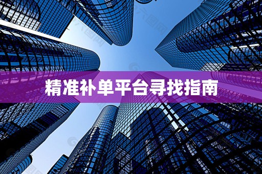 精准补单平台寻找指南