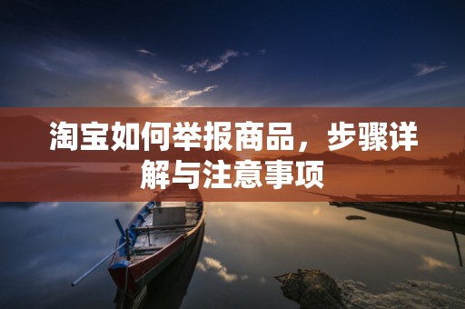 淘宝如何举报商品，步骤详解与注意事项