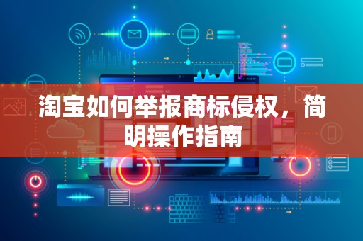 淘宝如何举报商标侵权，简明操作指南