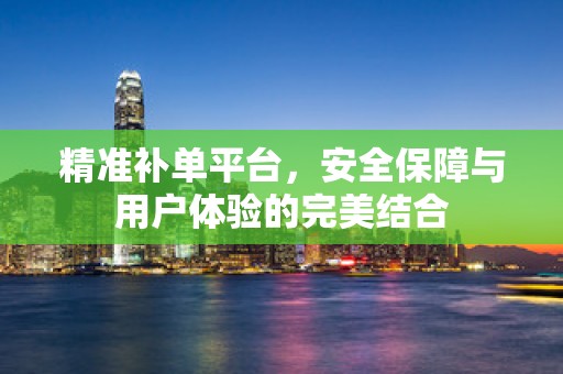 精准补单平台，安全保障与用户体验的完美结合