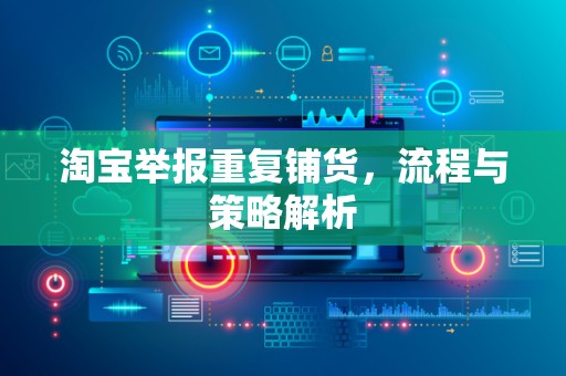 淘宝举报重复铺货，流程与策略解析