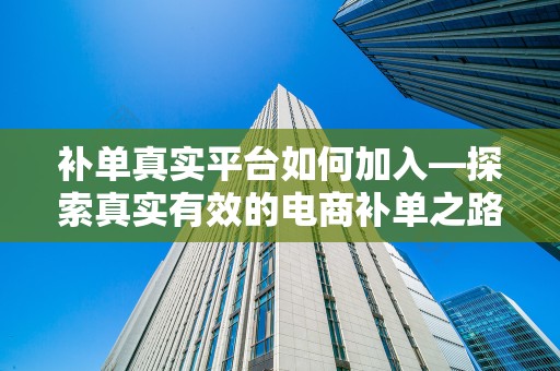 补单真实平台如何加入—探索真实有效的电商补单之路