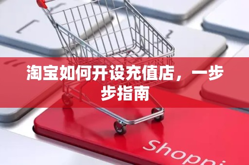淘宝如何开设充值店，一步步指南