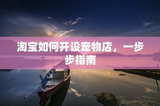 淘宝如何开设宠物店，一步步指南