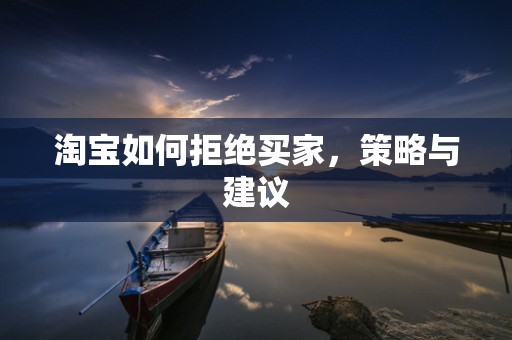 淘宝如何拒绝买家，策略与建议
