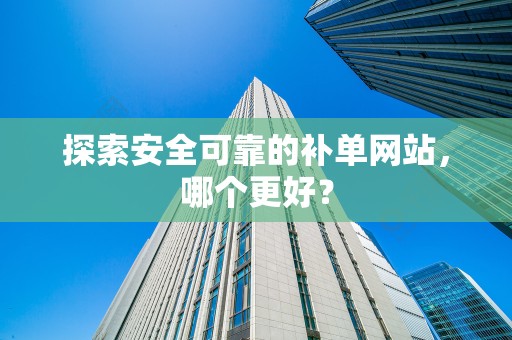探索安全可靠的补单网站，哪个更好？
