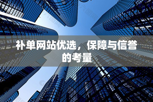 补单网站优选，保障与信誉的考量