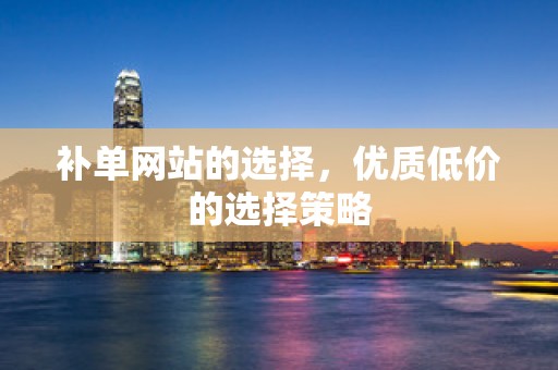 补单网站的选择，优质低价的选择策略