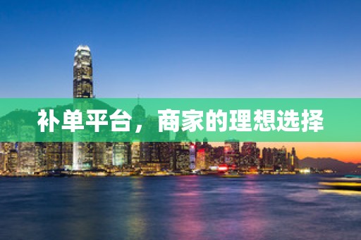 补单平台，商家的理想选择