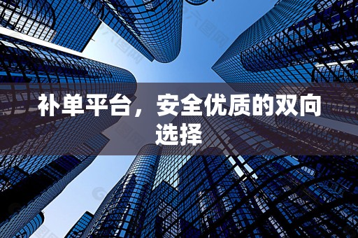 补单平台，安全优质的双向选择