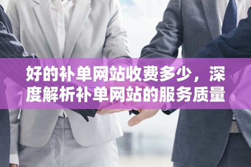 好的补单网站收费多少，深度解析补单网站的服务质量与费用关系