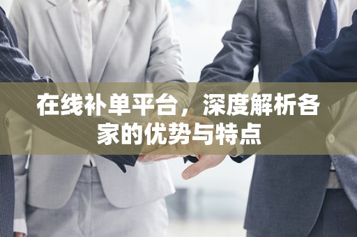 在线补单平台，深度解析各家的优势与特点