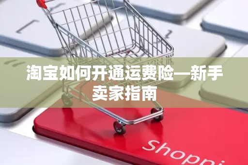淘宝如何开通运费险—新手卖家指南