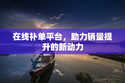 在线补单平台，助力销量提升的新动力