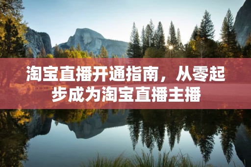 淘宝直播开通指南，从零起步成为淘宝直播主播