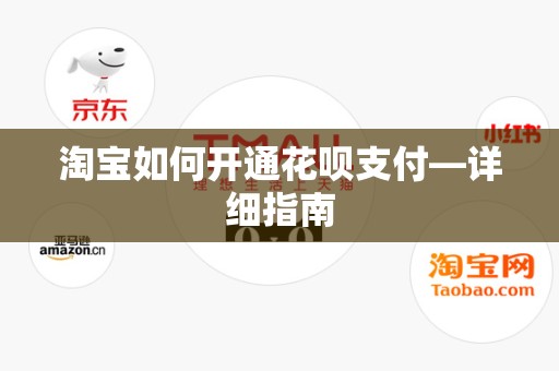 淘宝如何开通花呗支付—详细指南