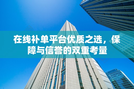 在线补单平台优质之选，保障与信誉的双重考量