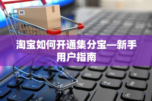 淘宝如何开通集分宝—新手用户指南