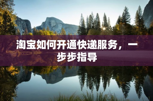淘宝如何开通快递服务，一步步指导
