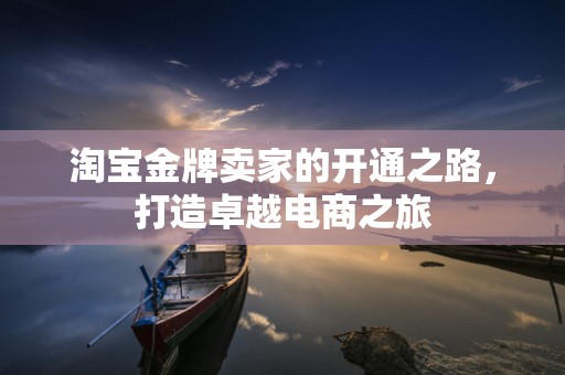 淘宝金牌卖家的开通之路，打造卓越电商之旅