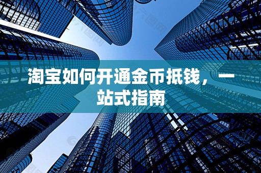 淘宝如何开通金币抵钱，一站式指南