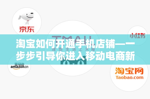 淘宝如何开通手机店铺—一步步引导你进入移动电商新世界
