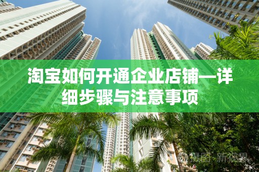 淘宝如何开通企业店铺—详细步骤与注意事项