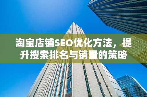 淘宝店铺SEO优化方法，提升搜索排名与销量的策略