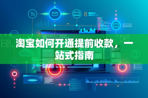 淘宝如何开通提前收款，一站式指南