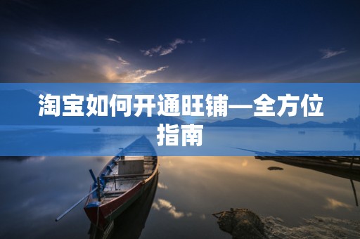 淘宝如何开通旺铺—全方位指南