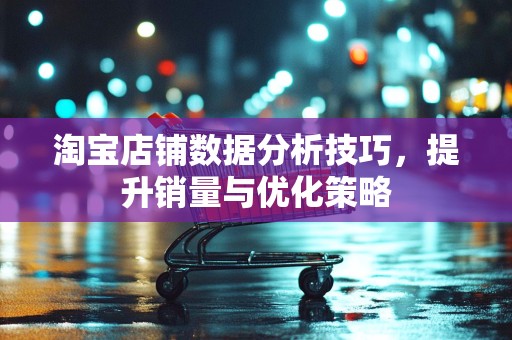 淘宝店铺数据分析技巧，提升销量与优化策略