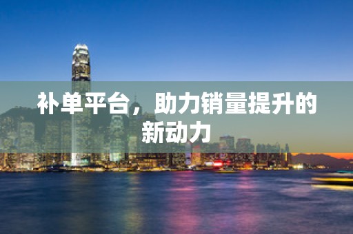 补单平台，助力销量提升的新动力