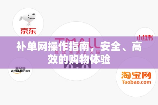 补单网操作指南，安全、高效的购物体验