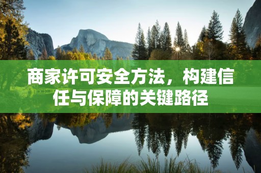 商家许可安全方法，构建信任与保障的关键路径