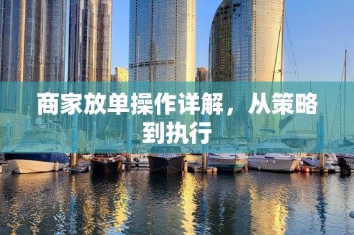 商家放单操作详解，从策略到执行
