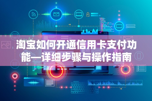 淘宝如何开通信用卡支付功能—详细步骤与操作指南