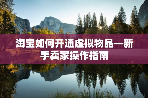淘宝如何开通虚拟物品—新手卖家操作指南