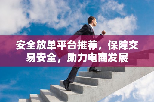 安全放单平台推荐，保障交易安全，助力电商发展