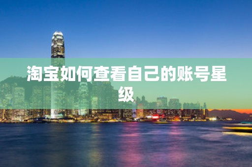 淘宝如何查看自己的账号星级