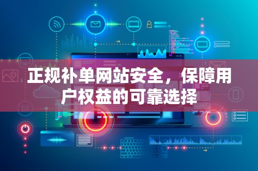 正规补单网站安全，保障用户权益的可靠选择