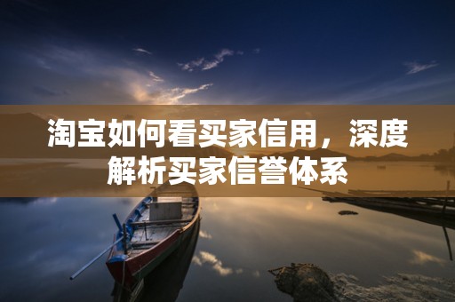 淘宝如何看买家信用，深度解析买家信誉体系